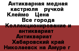 Антикварная медная кастрюля c ручкой. Клеймо › Цена ­ 4 500 - Все города Коллекционирование и антиквариат » Антиквариат   . Хабаровский край,Николаевск-на-Амуре г.